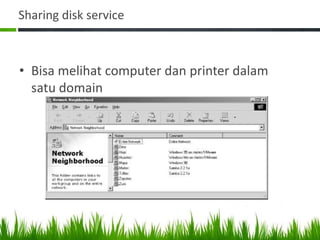 Sharing disk service
• Bisa melihat computer dan printer dalam
satu domain
 