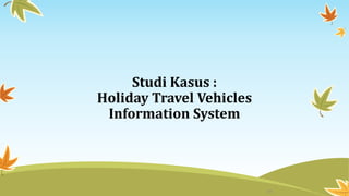 Studi Kasus :
Holiday Travel Vehicles
Information System
29
 