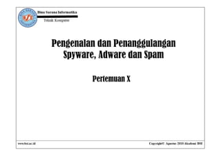 Pengenalan dan Penanggulangan
   Spyware, Adware dan Spam

         Pertemuan X
 