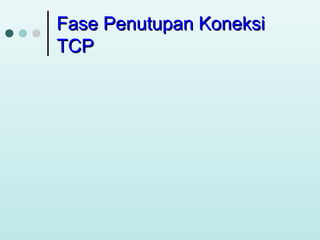 Fase Penutupan Koneksi
TCP

 