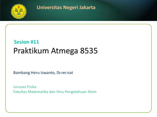 Praktikum Atmega 8535 BambangHeruIswanto, Dr.rer.nat Sesion#11 JurusanFisika FakultasMatematikadanIlmuPengetahuanAlam 