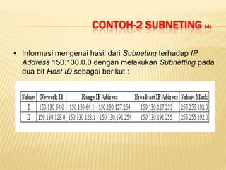 CONTOH-2 SUBNETING (4)

• Informasi mengenai hasil dari Subneting terhadap IP
  Address 150.130.0.0 dengan melakukan Subnetting pada
  dua bit Host ID sebagai berikut :
 