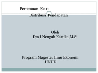 Distribusi  Pendapatan  Oleh Drs I Nengah Kartika,M.Si Program Magester Ilmu Ekonomi  UNUD Pertemuan  Ke 11 