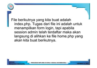 File berikutnya yang kita buat adalah
  index.php. Tugas dari file ini adalah untuk
  menampilkan form login, tapi apabila
  session admin telah terdaftar maka akan
  langsung di alihkan ke file home.php yang
  akan kita buat berikutnya.
 