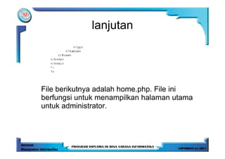 lanjutan




File berikutnya adalah home.php. File ini
berfungsi untuk menampilkan halaman utama
untuk administrator.
 