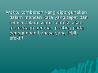 Waktu tambahan yang dipergunakan
 dalam mencari kata yang tepat dan
 terasa dalam suatu konteks akan
 memegang peranan penting pada
 penggunaan bahasa yang lebih
 efektif.
 