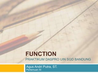 FUNCTION
PRAKTIKUM DASPRO UIN SGD BANDUNG
Agus Andri Putra, ST.
Pertemuan XI
 
