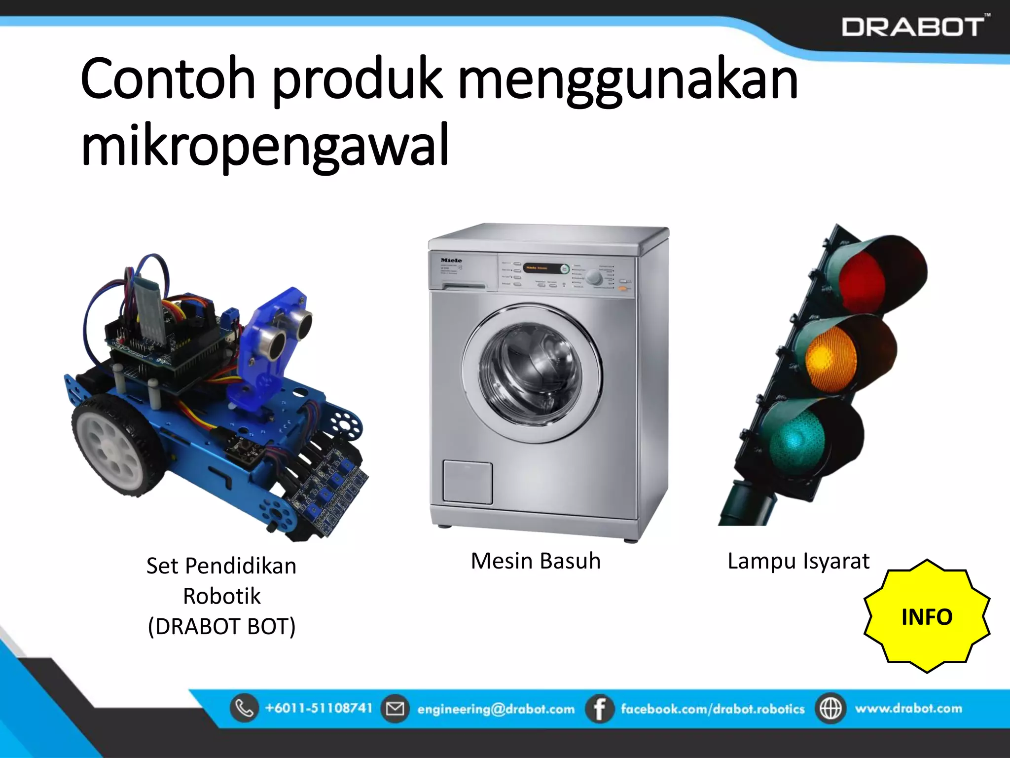 Contoh produk menggunakan
mikropengawal
Set Pendidikan
Robotik
(DRABOT BOT)
Mesin Basuh Lampu Isyarat
INFO
 