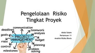 Abdul Salam
Pertemuan 11
Analisis Risiko Bisnis
Pengelolaan Risiko
Tingkat Proyek
 
