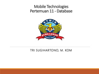 Mobile Technologies
Pertemuan 11 - Database
TRI SUGIHARTONO, M. KOM
 