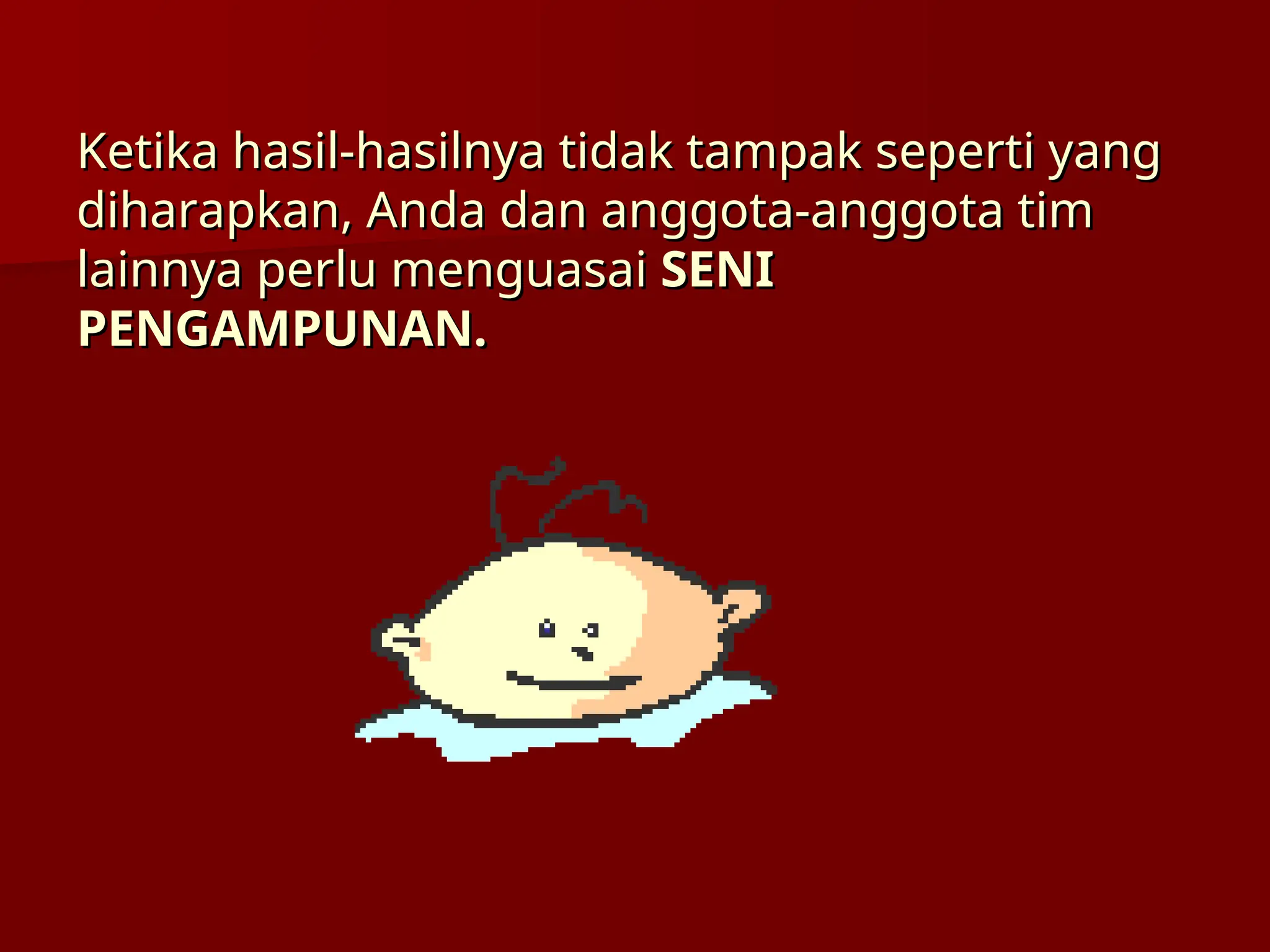 Ketika hasil-hasilnya tidak tampak seperti yang
Ketika hasil-hasilnya tidak tampak seperti yang
diharapkan, Anda dan anggota-anggota tim
diharapkan, Anda dan anggota-anggota tim
lainnya perlu menguasai
lainnya perlu menguasai SENI
SENI
PENGAMPUNAN.
PENGAMPUNAN.
 