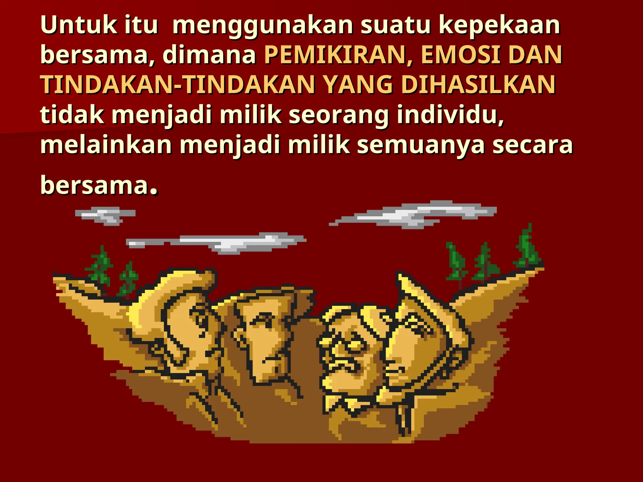 Untuk itu
Untuk itu menggunakan suatu kepekaan
menggunakan suatu kepekaan
bersama, dimana
bersama, dimana PEMIKIRAN, EMOSI DAN
PEMIKIRAN, EMOSI DAN
TINDAKAN-TINDAKAN YANG DIHASILKAN
TINDAKAN-TINDAKAN YANG DIHASILKAN
tidak menjadi milik seorang individu,
tidak menjadi milik seorang individu,
melainkan menjadi milik semuanya secara
melainkan menjadi milik semuanya secara
bersama
bersama.
.
 