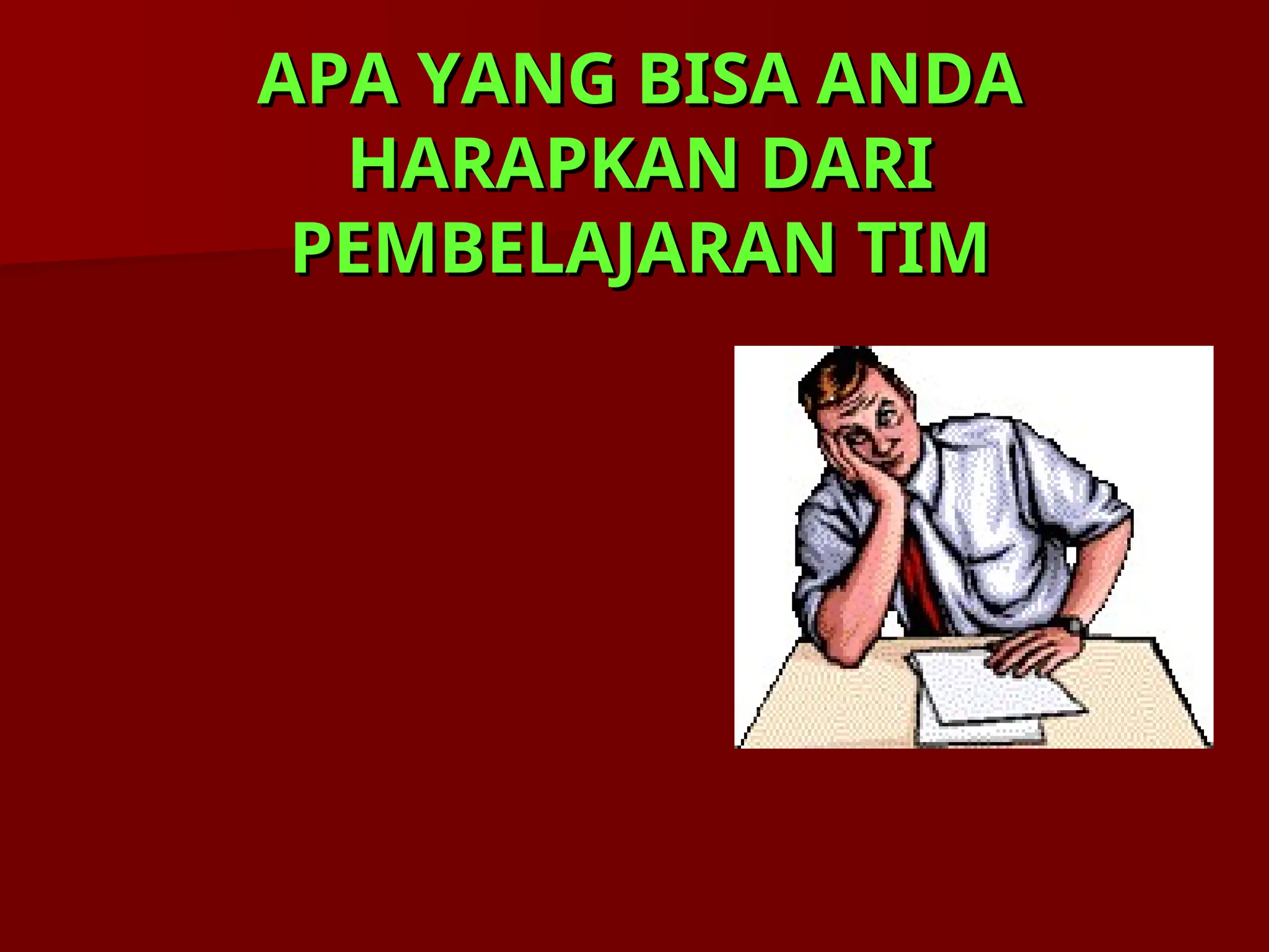 APA YANG BISA ANDA
APA YANG BISA ANDA
HARAPKAN DARI
HARAPKAN DARI
PEMBELAJARAN TIM
PEMBELAJARAN TIM
 