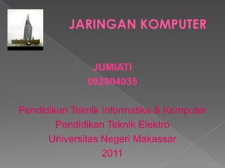 JUMIATI
              092904035

Pendidikan Teknik Informatika & Komputer
        Pendidikan Teknik Elektro
      Universitas Negeri Makassar
                  2011
 