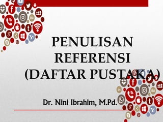 Dr. Nini Ibrahim, M.Pd.
PENULISAN
REFERENSI
(DAFTAR PUSTAKA)
 