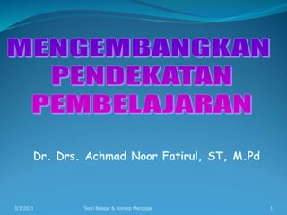 Dr. Drs. Achmad Noor Fatirul, ST, M.Pd
3/3/2021 Teori Belajar & Konsep Mengajar 1
 