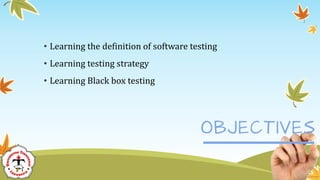• Learning the definition of software testing
• Learning testing strategy
• Learning Black box testing
 