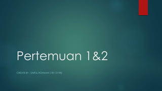 Pertemuan 1&2
CREATE BY : SAIFUL ROHMAN (18113198)
 