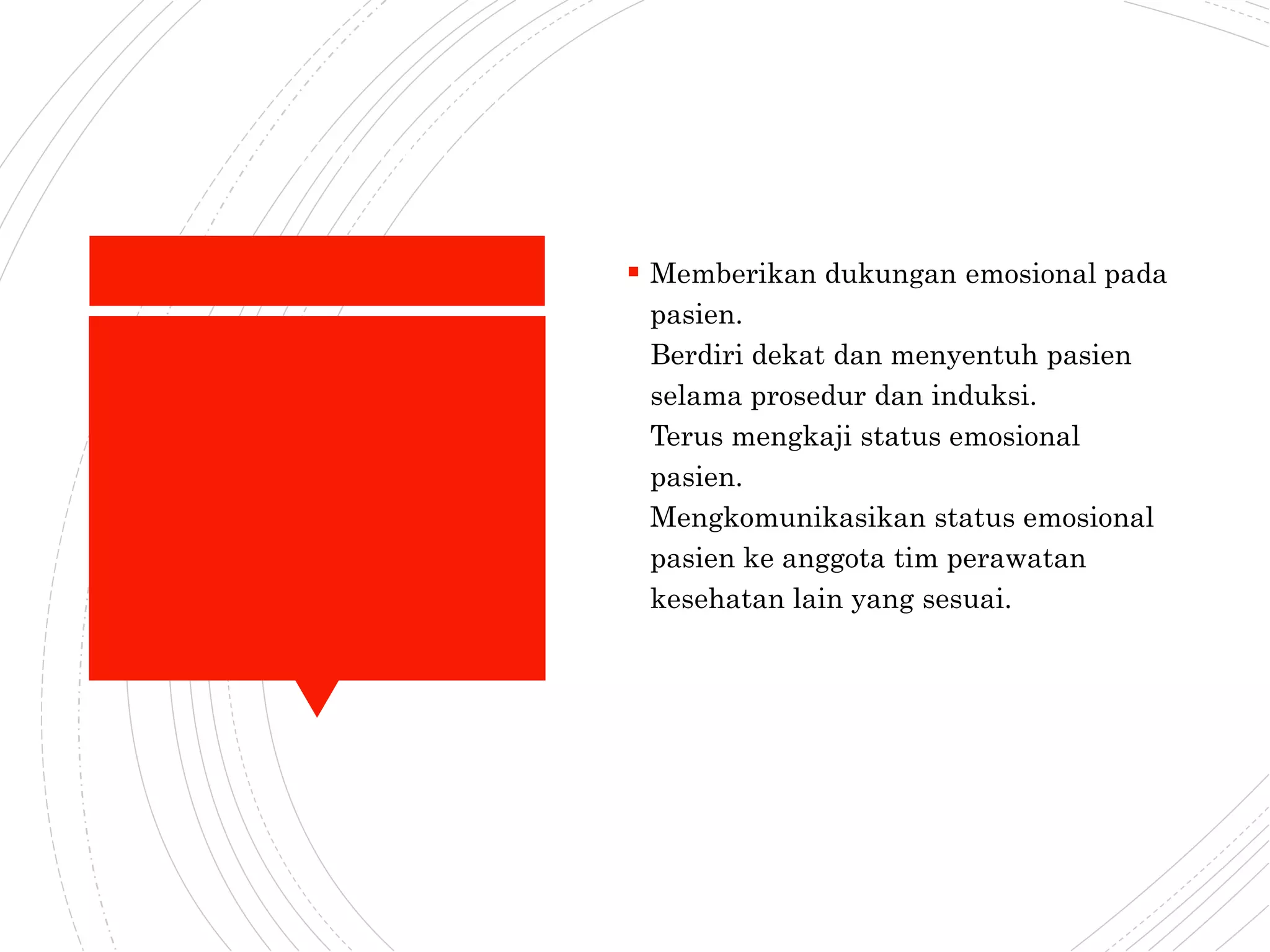 DukunganPsikologis
(sebeluminduksidanjikapasiensadar)
 Memberikan dukungan emosional pada
pasien.
Berdiri dekat dan menyentuh pasien
selama prosedur dan induksi.
Terus mengkaji status emosional
pasien.
Mengkomunikasikan status emosional
pasien ke anggota tim perawatan
kesehatan lain yang sesuai.
 