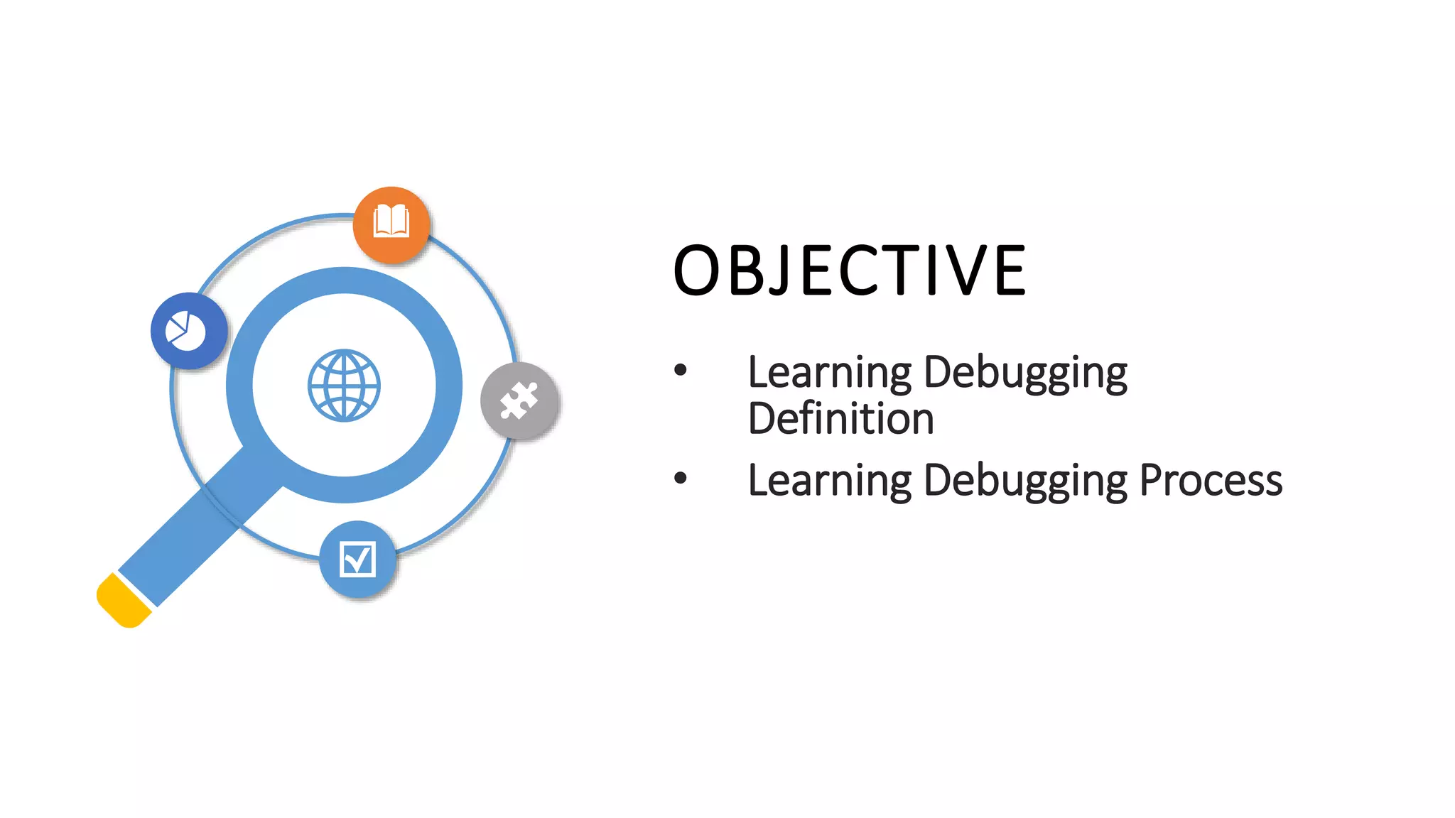 OBJECTIVE
• Learning Debugging
Definition
• Learning Debugging Process
 