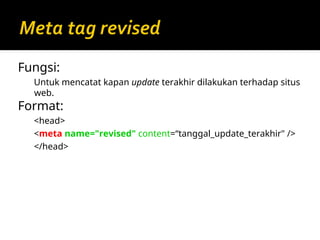 Fungsi:
Untuk mencatat kapan update terakhir dilakukan terhadap situs
web.
Format:
<head>
<meta name="revised" content=“tanggal_update_terakhir" />
</head>
 