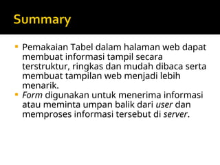  Pemakaian Tabel dalam halaman web dapat
membuat informasi tampil secara
terstruktur, ringkas dan mudah dibaca serta
membuat tampilan web menjadi lebih
menarik.
 Form digunakan untuk menerima informasi
atau meminta umpan balik dari user dan
memproses informasi tersebut di server.
 