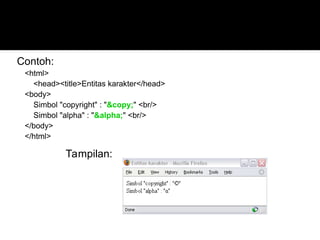 Contoh:
<html>
<head><title>Entitas karakter</head>
<body>
Simbol "copyright" : "&copy;" <br/>
Simbol "alpha" : "&alpha;" <br/>
</body>
</html>
Tampilan:
 