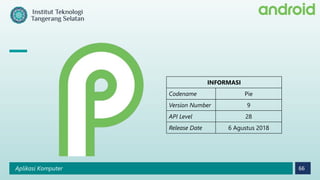 Aplikasi Komputer 66
INFORMASI
Codename Pie
Version Number 9
API Level 28
Release Date 6 Agustus 2018
 
