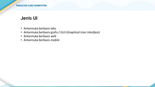 Jenis UI
• Antarmuka berbasis teks
• Antarmuka berbasis grafis / GUI (Graphical User Interface)
• Antarmuka berbasis web
• Antarmuka berbasis mobile
 