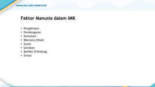 Faktor Manusia dalam IMK
• Penglihatan
• Pendengaran
• Sentuhan
• Memory (Otak)
• Suara
• Gerakan
• Berfikir (Thinking)
• Emosi
 