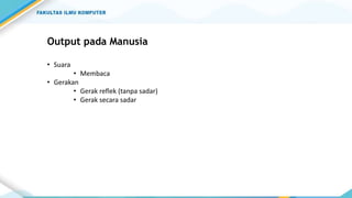 Output pada Manusia
• Suara
• Membaca
• Gerakan
• Gerak reflek (tanpa sadar)
• Gerak secara sadar
 