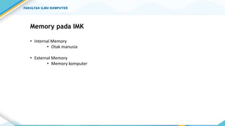 Memory pada IMK
• Internal Memory
• Otak manusia
• External Memory
• Memory komputer
 