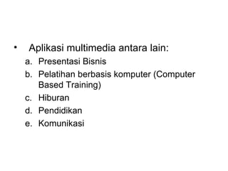 •   Aplikasi multimedia antara lain:
    a. Presentasi Bisnis
    b. Pelatihan berbasis komputer (Computer
       Based Training)
    c. Hiburan
    d. Pendidikan
    e. Komunikasi
 