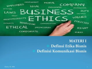 Elistia, SE, MM
MATERI I
 Definsi Etika Bisnis
 Definisi Komunikasi Bisnis
1
 
