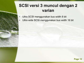 SCSI versi 3 muncul dengan 2
            varian
• Ultra SCSI menggunakan bus width 8 bit
• Ultra wide SCSI menggunakan bus width 16 bit




          Powerpoint Templates                   Page 12
 