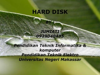 HARD DISK
                BY :

           JUMIATI
         0929040435

Pendidikan Teknik Informatika &
           komputer
   Pendidikan Teknik Elektro
  Universitas Negeri Makassar

          Powerpoint Templates    Page 1
 
