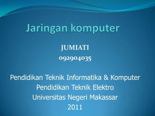 JUMIATI
               092904035

Pendidikan Teknik Informatika & Komputer
        Pendidikan Teknik Elektro
       Universitas Negeri Makassar
                   2011
 