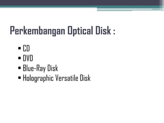 Perkembangan Optical Disk :
  • CD
  • DVD
  • Blue-Ray Disk
  • Holographic Versatile Disk
 
