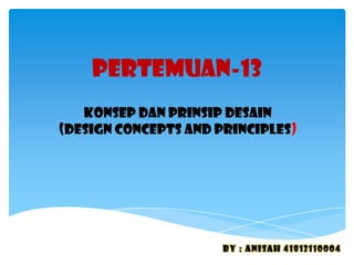 PERTEMUAN-13
KONSEP DAN PRINSIP DESAIN
(DESIGN CONCEPTS AND PRINCIPLES)
By : anisah 41812110004
 