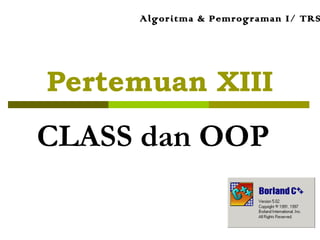 Pertemuan XIII
CLASS dan OOP
Algoritma & Pemrograman I/ TRS
 