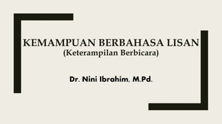 KEMAMPUAN BERBAHASA LISAN
(Keterampilan Berbicara)
Dr. Nini Ibrahim, M.Pd.
 
