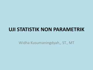 UJI STATISTIK NON PARAMETRIK
Widha Kusumaningdyah,, ST., MT
 