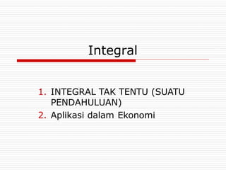 Integral
1. INTEGRAL TAK TENTU (SUATU
PENDAHULUAN)
2. Aplikasi dalam Ekonomi
 