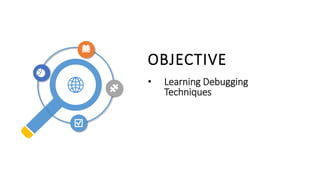 OBJECTIVE
• Learning Debugging
Techniques
 