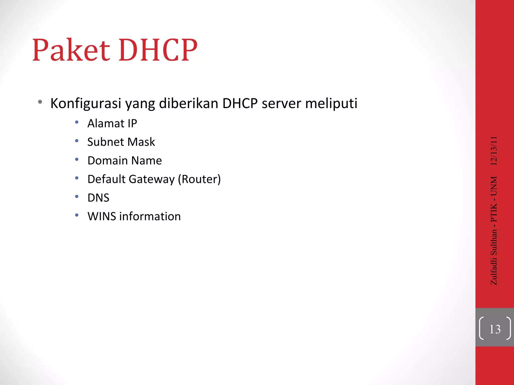 Paket DHCP Konfigurasi yang diberikan DHCP server meliputi Alamat IP Subnet Mask Domain Name Default Gateway (Router) DNS WINS information 12/13/11 Zulfadli Sulthan - PTIK - UNM 