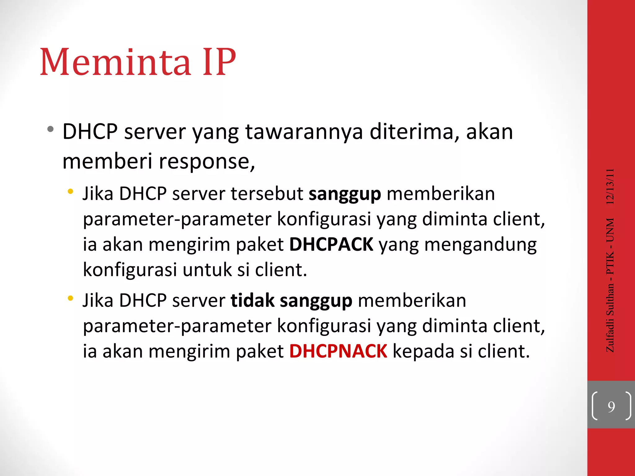Meminta IP DHCP server yang tawarannya diterima, akan memberi response, Jika DHCP server tersebut  sanggup  memberikan parameter-parameter konfigurasi yang diminta client, ia akan mengirim paket  DHCPACK  yang mengandung konfigurasi untuk si client. Jika DHCP server  tidak sanggup  memberikan parameter-parameter konfigurasi yang diminta client, ia akan mengirim paket  DHCP N ACK  kepada si client.  12/13/11 Zulfadli Sulthan - PTIK - UNM 