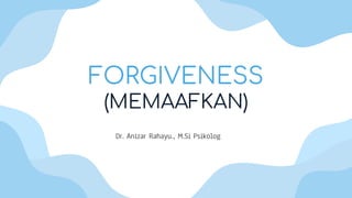 FORGIVENESS
(MEMAAFKAN)
Dr. Anizar Rahayu., M.Si Psikolog
 