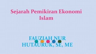 Sejarah Pemikiran Ekonomi
Islam
FAUZIAH NUR
HUTAURUK, SE, ME
 