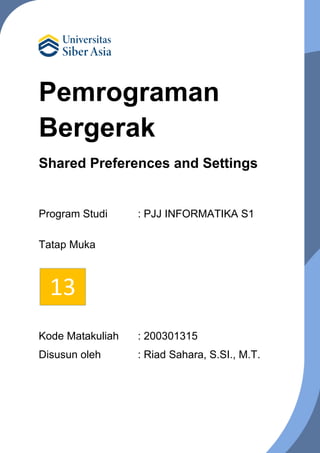 Pemrograman
Bergerak
Shared Preferences and Settings
Program Studi : PJJ INFORMATIKA S1
Tatap Muka
Kode Matakuliah : 200301315
Disusun oleh : Riad Sahara, S.SI., M.T.
13
 