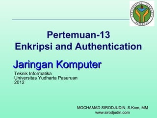 Pertemuan-13
Enkripsi and Authentication

Jaringan Komputer
Teknik Informatika
Universitas Yudharta Pasuruan
2012

MOCHAMAD SIRODJUDIN, S.Kom, MM
www.sirodjudin.com

 